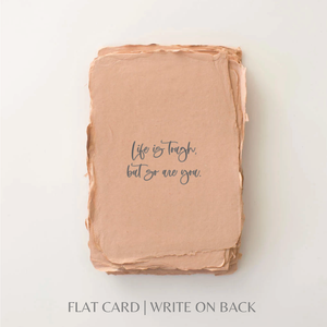 Life is tough, but so are you | Sympathy Greeting Card: Flat A2 Greeting Card. Blank on Back.